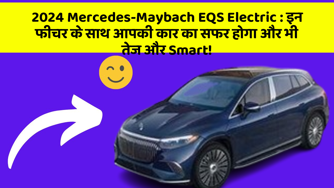 2024 Mercedes-Maybach EQS Electric: इन फीचर के साथ आपकी कार का सफर होगा और भी तेज और Smart!