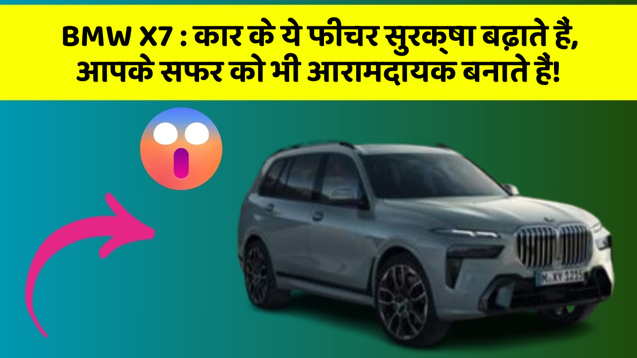 BMW X7: कार के ये फीचर सुरक्षा बढ़ाते हैं,  आपके सफर को भी आरामदायक बनाते हैं!