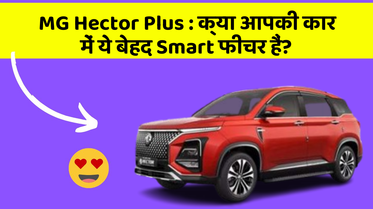 MG Hector Plus : क्या आपकी कार में ये बेहद Smart फीचर हैं?