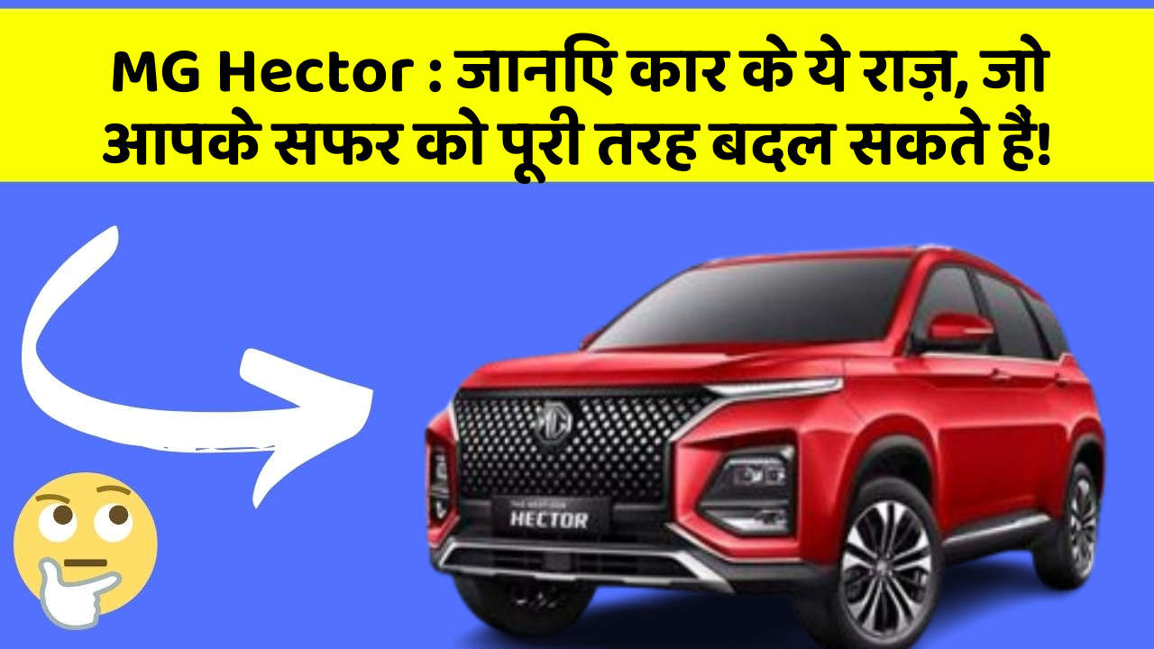 MG Hector : जानिए कार के ये राज़, जो आपके सफर को पूरी तरह बदल सकते हैं!