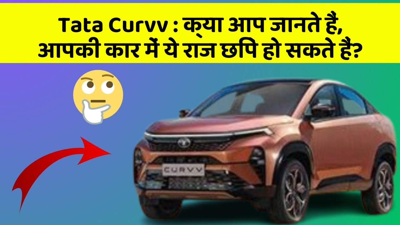 Tata Curvv: क्या आप जानते हैं, आपकी कार में ये राज छिपे हो सकते हैं?