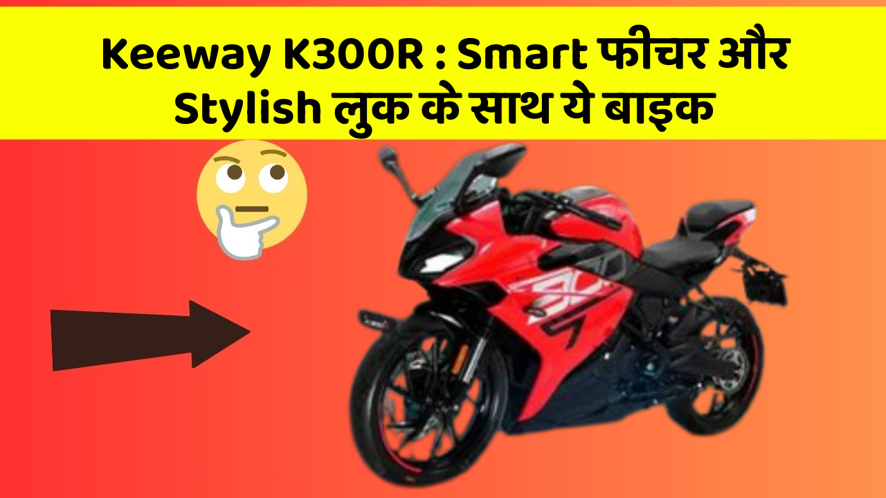 Keeway K300R : Smart फीचर और Stylish लुक के साथ ये बाइक