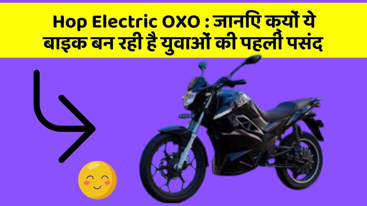 Hop Electric OXO : जानिए क्यों ये बाइक बन रही है युवाओं की पहली पसंद