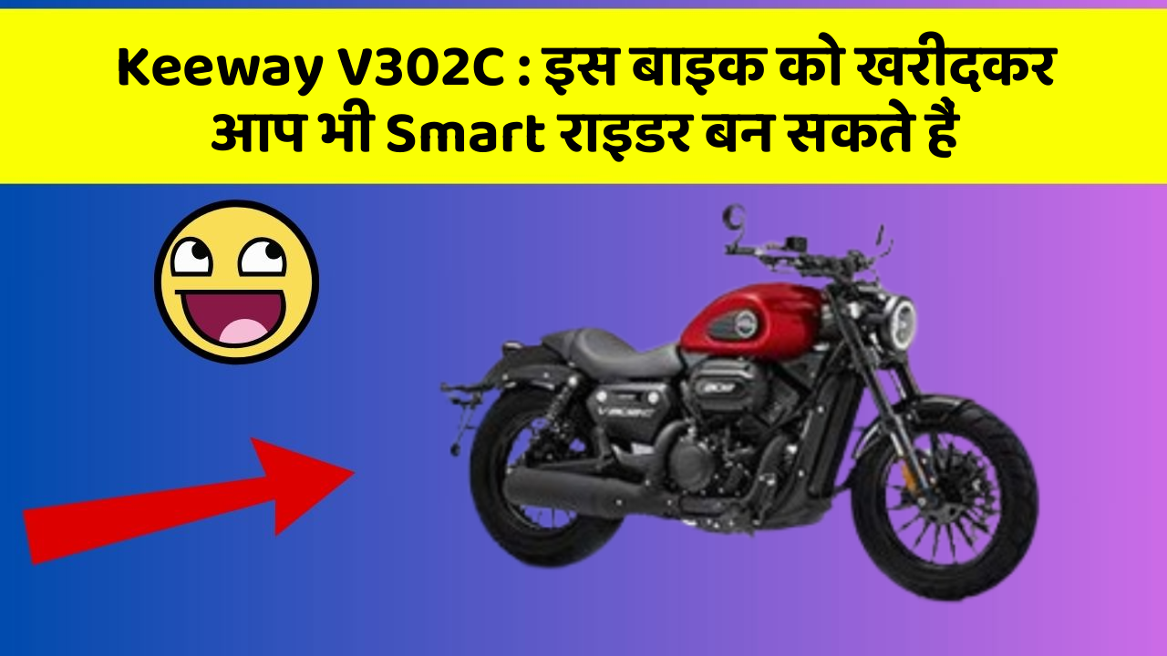 Keeway V302C : इस बाइक को खरीदकर आप भी Smart राइडर बन सकते हैं