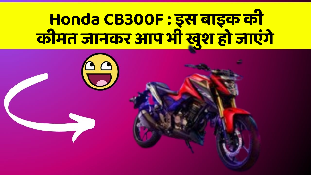 Honda CB300F : इस बाइक की कीमत जानकर आप भी खुश हो जाएंगे