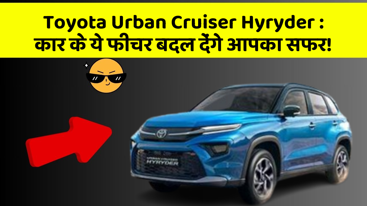 Toyota Urban Cruiser Hyryder : कार के ये फीचर बदल देंगे आपका सफर!