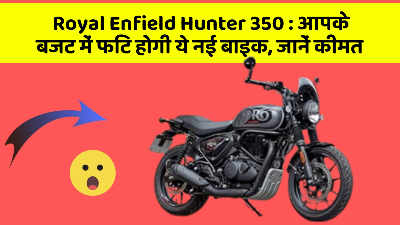 Royal Enfield Hunter 350: आपके बजट में फिट होगी ये नई बाइक, जानें कीमत