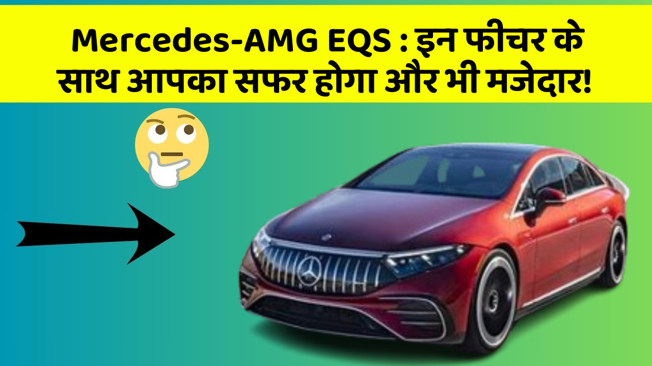 Mercedes-AMG EQS : इन फीचर के साथ आपका सफर होगा और भी मजेदार!