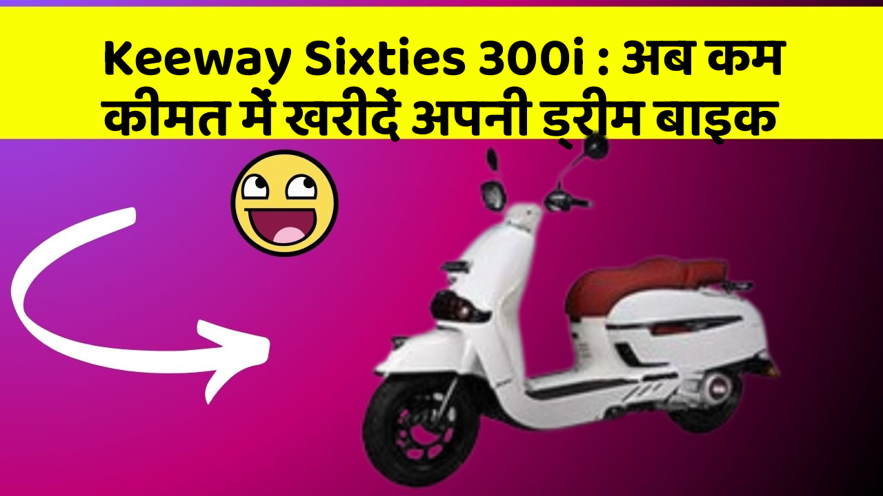 Keeway Sixties 300i: अब कम कीमत में खरीदें अपनी ड्रीम बाइक