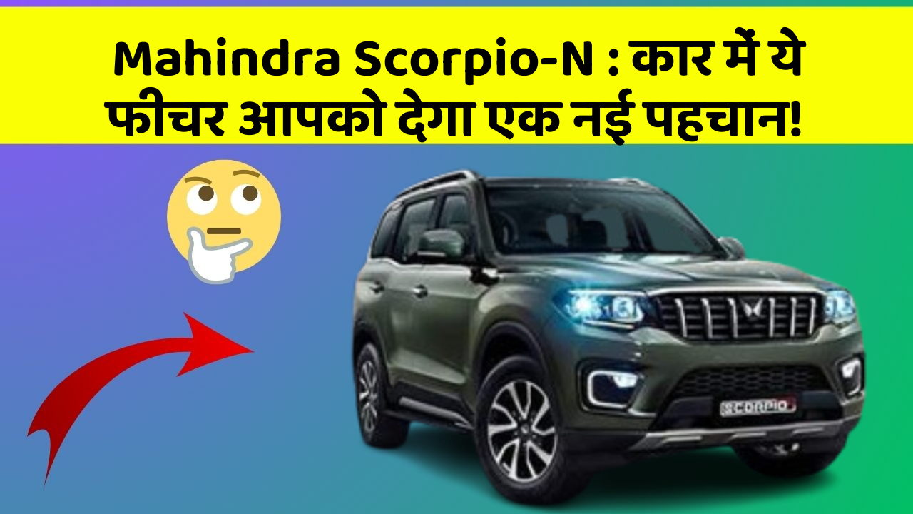 Mahindra Scorpio-N : कार में ये फीचर आपको देगा एक नई पहचान!