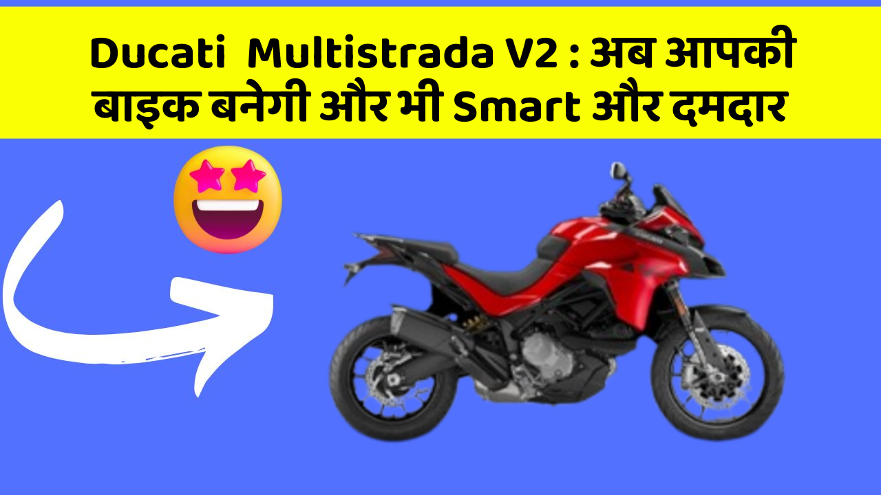 Ducati  Multistrada V2: अब आपकी बाइक बनेगी और भी Smart और दमदार