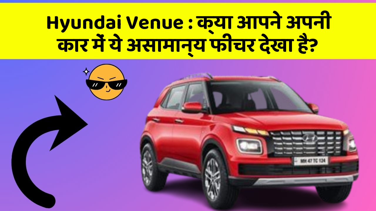 Hyundai Venue: क्या आपने अपनी कार में ये असामान्य फीचर देखा है?