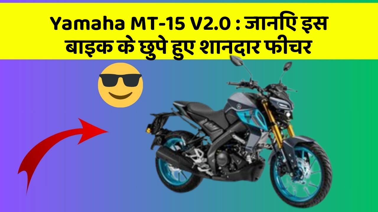Yamaha MT-15 V2.0: जानिए इस बाइक के छुपे हुए शानदार फीचर