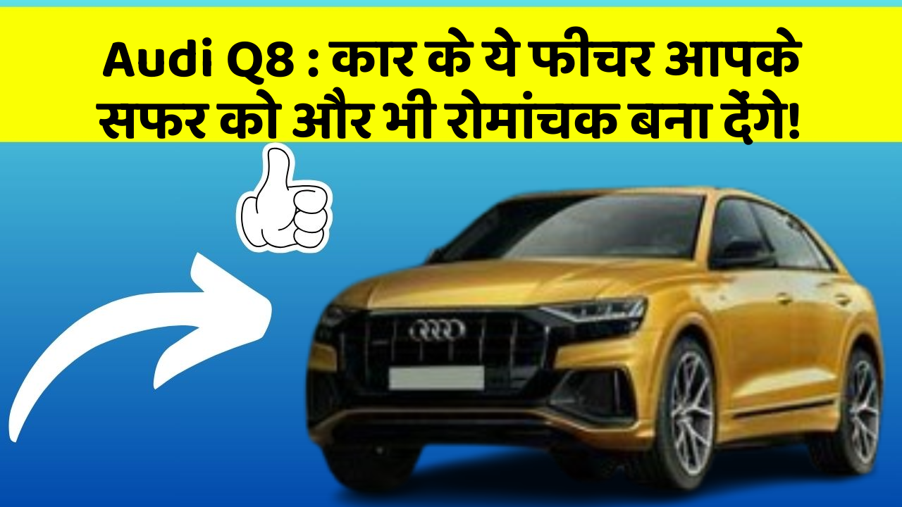 Audi Q8: कार के ये फीचर आपके सफर को और भी रोमांचक बना देंगे!