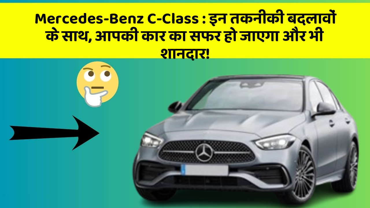 Mercedes-Benz C-Class: इन तकनीकी बदलावों के साथ, आपकी कार का सफर हो जाएगा और भी शानदार!