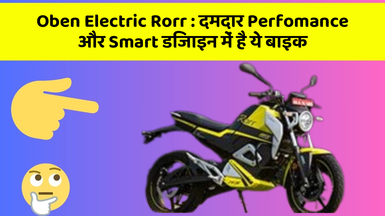 Oben Electric Rorr : दमदार Perfomance और Smart डिजाइन में है ये बाइक