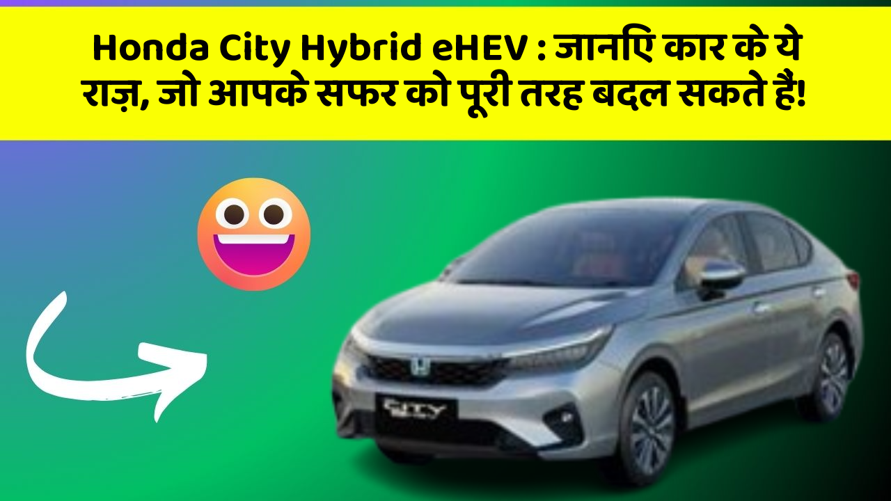Honda City Hybrid eHEV : जानिए कार के ये राज़, जो आपके सफर को पूरी तरह बदल सकते हैं!