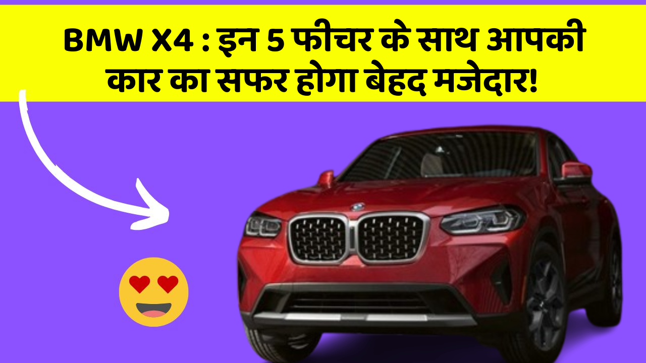 BMW X4 : इन 5 फीचर के साथ आपकी कार का सफर होगा बेहद मजेदार!