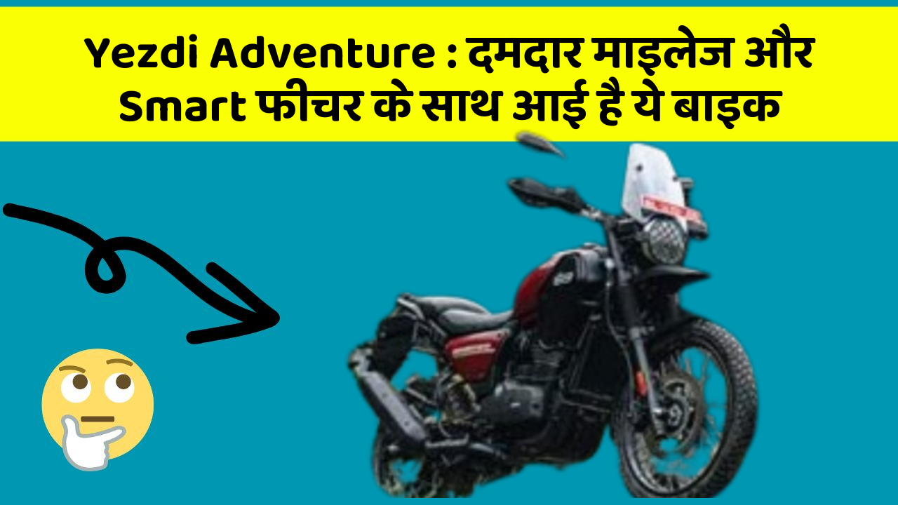 Yezdi Adventure: दमदार माइलेज और Smart फीचर के साथ आई है ये बाइक
