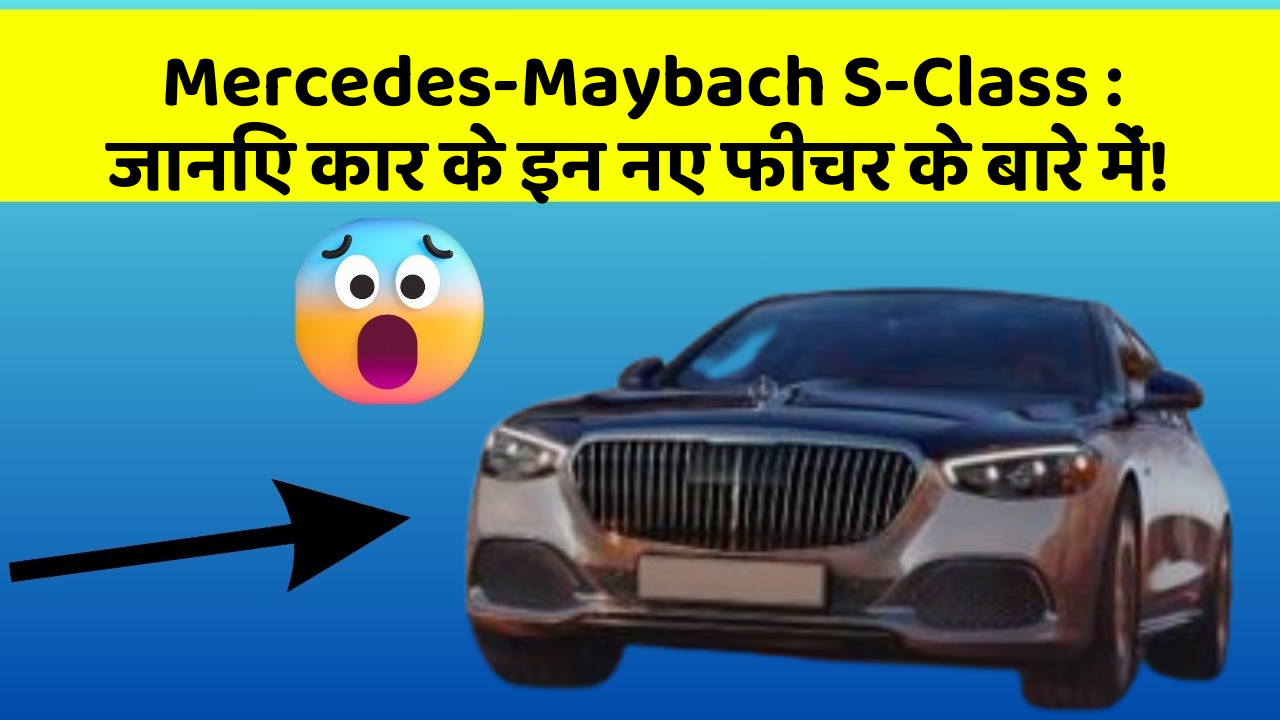 Mercedes-Maybach S-Class: जानिए कार के इन नए फीचर के बारे में!