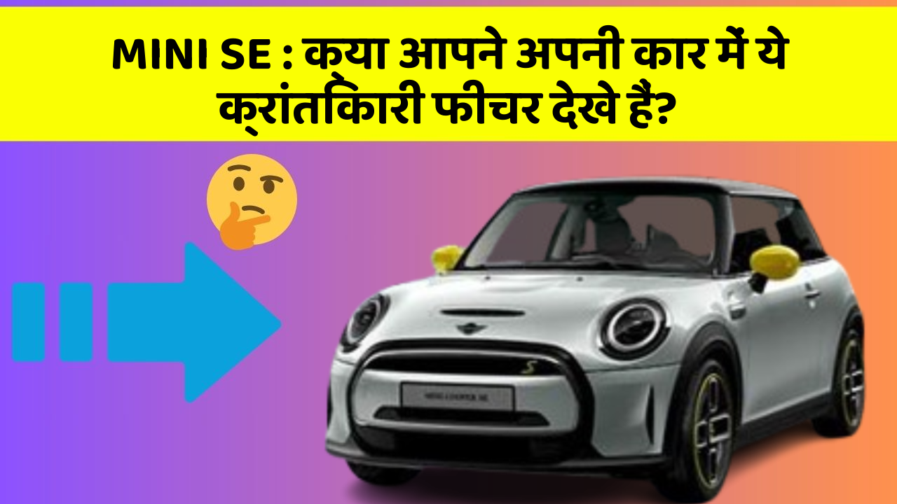 MINI SE : क्या आपने अपनी कार में ये क्रांतिकारी फीचर देखे हैं?