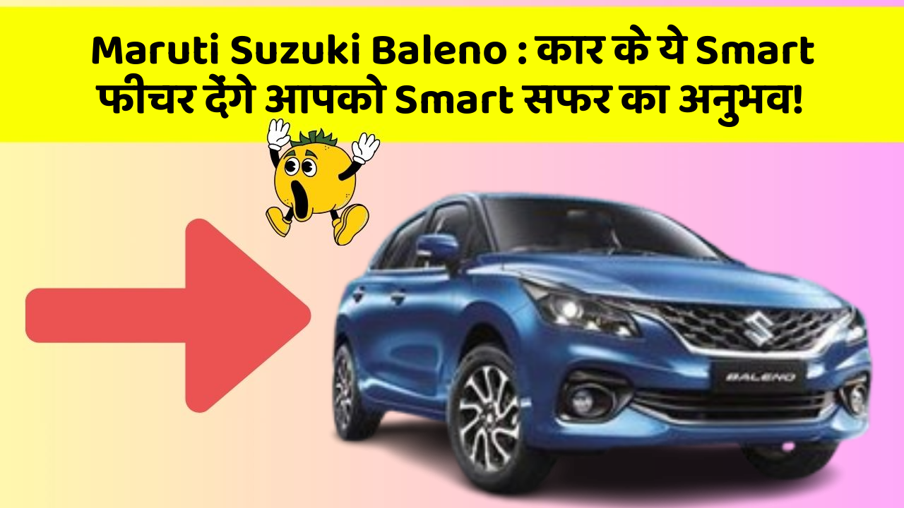 Maruti Suzuki Baleno: कार के ये Smart फीचर देंगे आपको Smart सफर का अनुभव!