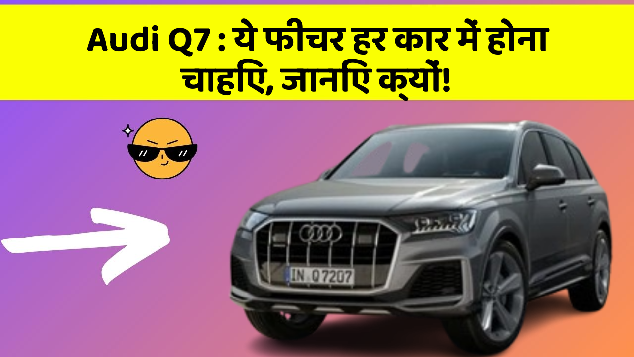 Audi Q7: ये फीचर हर कार में होना चाहिए, जानिए क्यों!