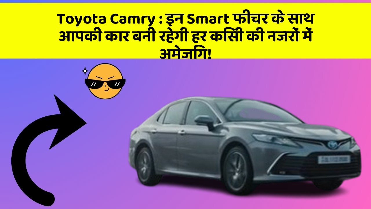 Toyota Camry: इन Smart फीचर के साथ आपकी कार बनी रहेगी हर किसी की नजरों में अमेजिंग!
