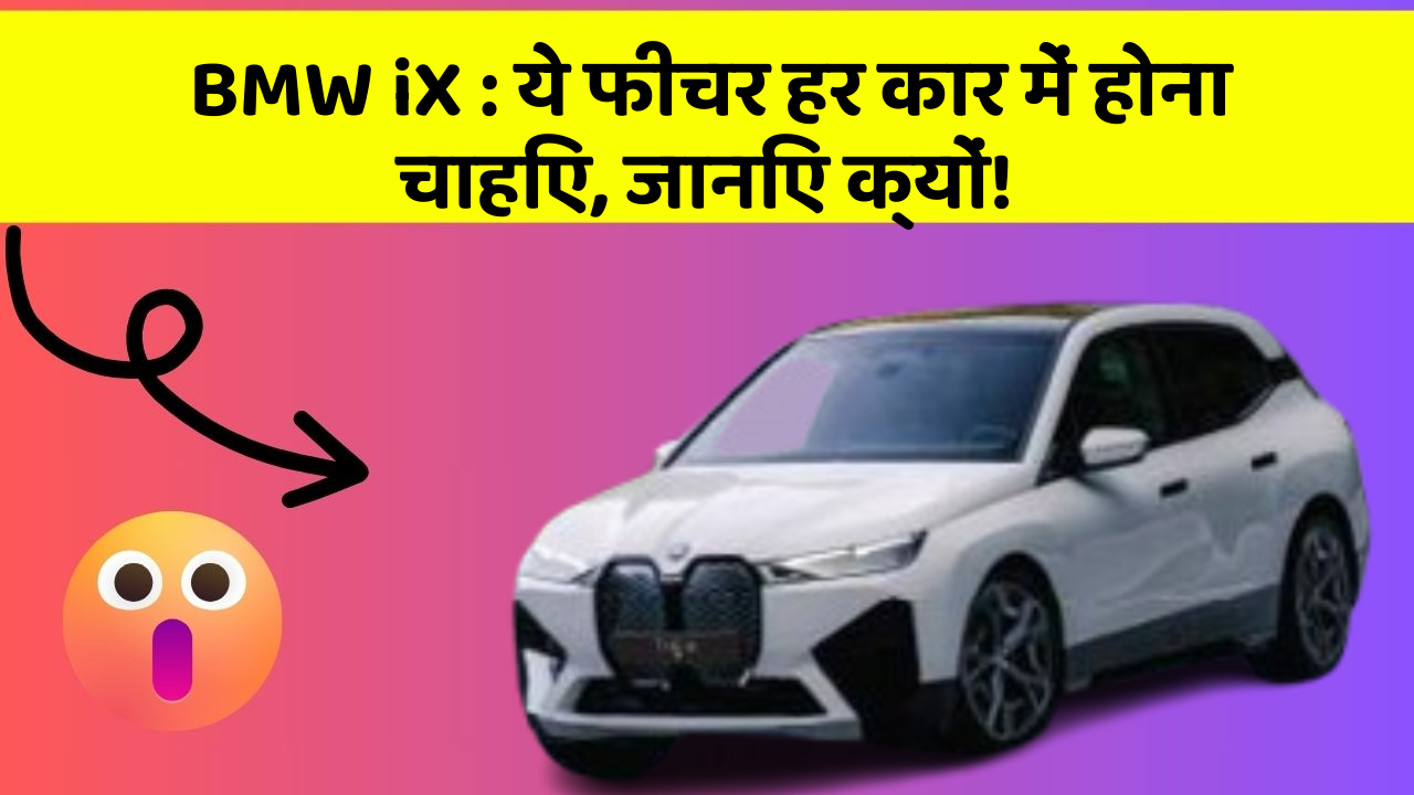 BMW iX : ये फीचर हर कार में होना चाहिए, जानिए क्यों!
