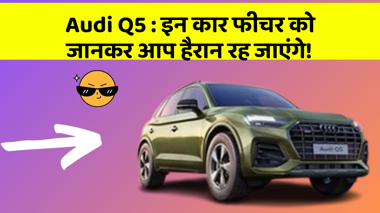 Audi Q5 : इन कार फीचर को जानकर आप हैरान रह जाएंगे!