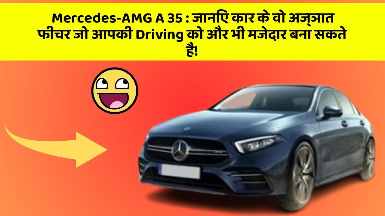 Mercedes-AMG A 35: जानिए कार के वो अज्ञात फीचर जो आपकी Driving को और भी मजेदार बना सकते हैं!