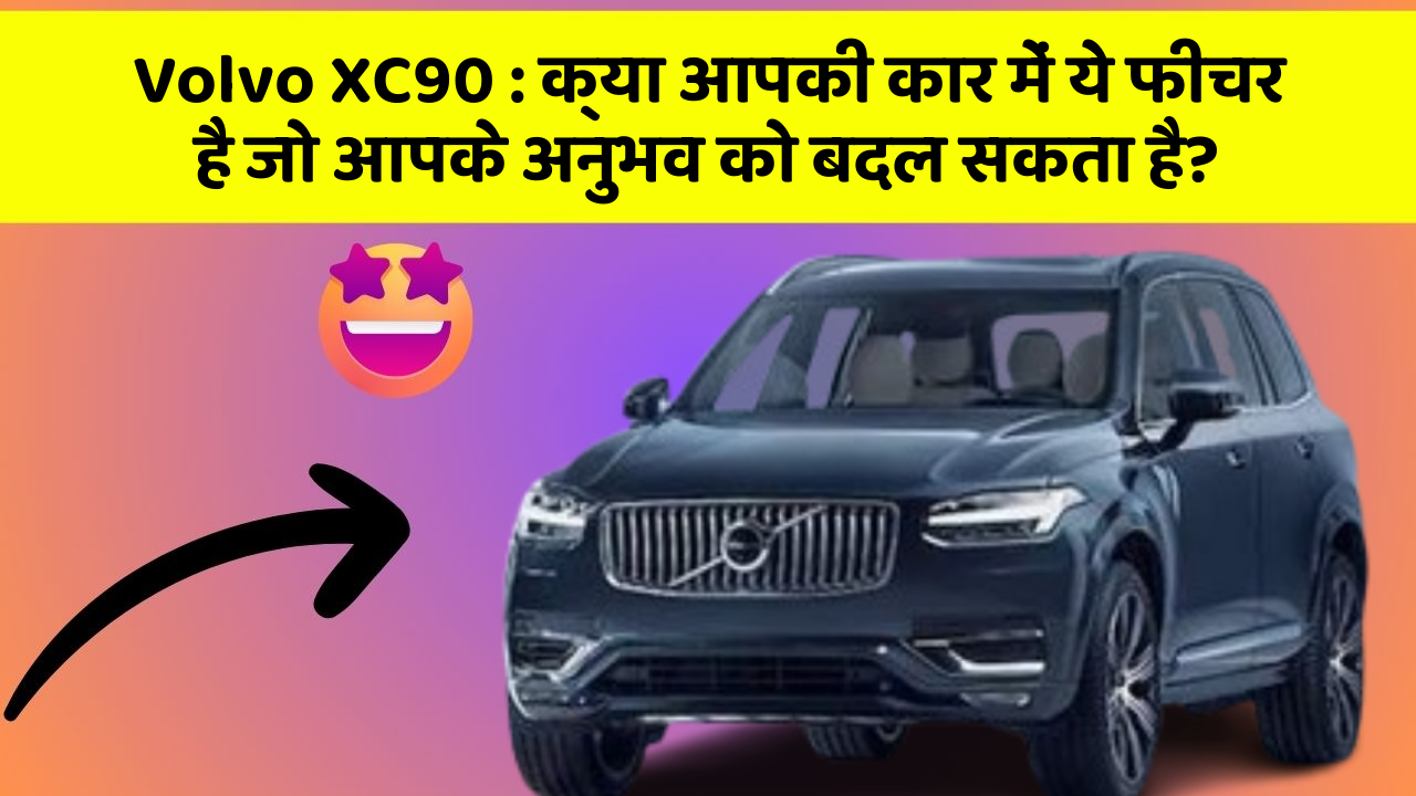 Volvo XC90: क्या आपकी कार में ये फीचर है जो आपके अनुभव को बदल सकता है?