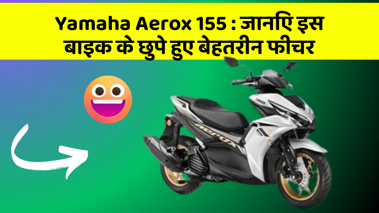 Yamaha Aerox 155 : जानिए इस बाइक के छुपे हुए बेहतरीन फीचर
