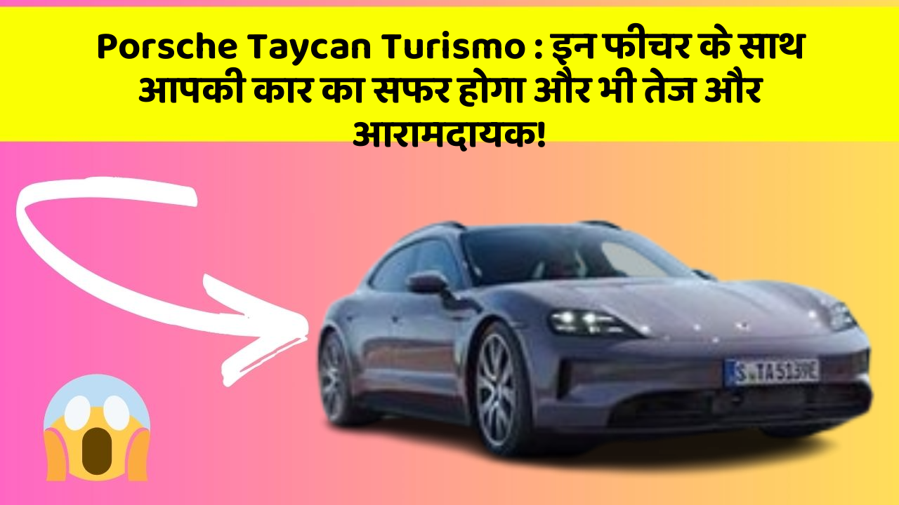 Porsche Taycan Turismo : इन फीचर के साथ आपकी कार का सफर होगा और भी तेज और आरामदायक!