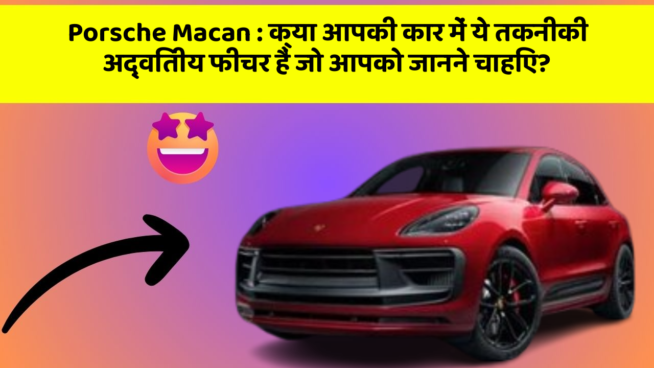 Porsche Macan: क्या आपकी कार में ये तकनीकी अद्वितीय फीचर हैं जो आपको जानने चाहिए?