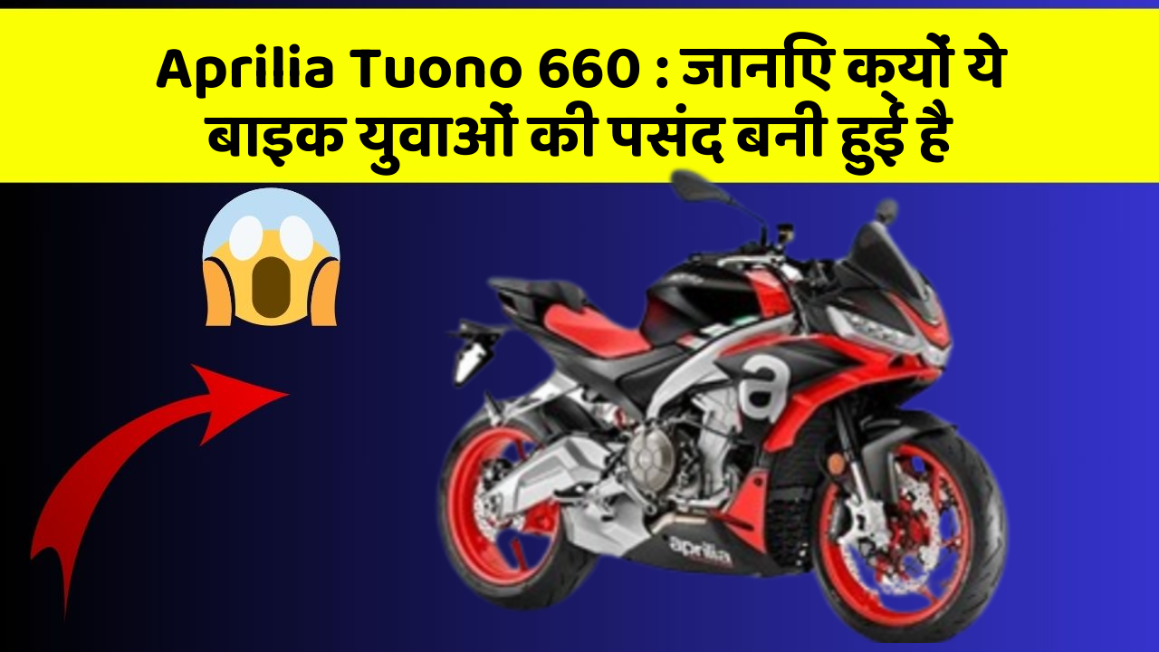 Aprilia Tuono 660: जानिए क्यों ये बाइक युवाओं की पसंद बनी हुई है