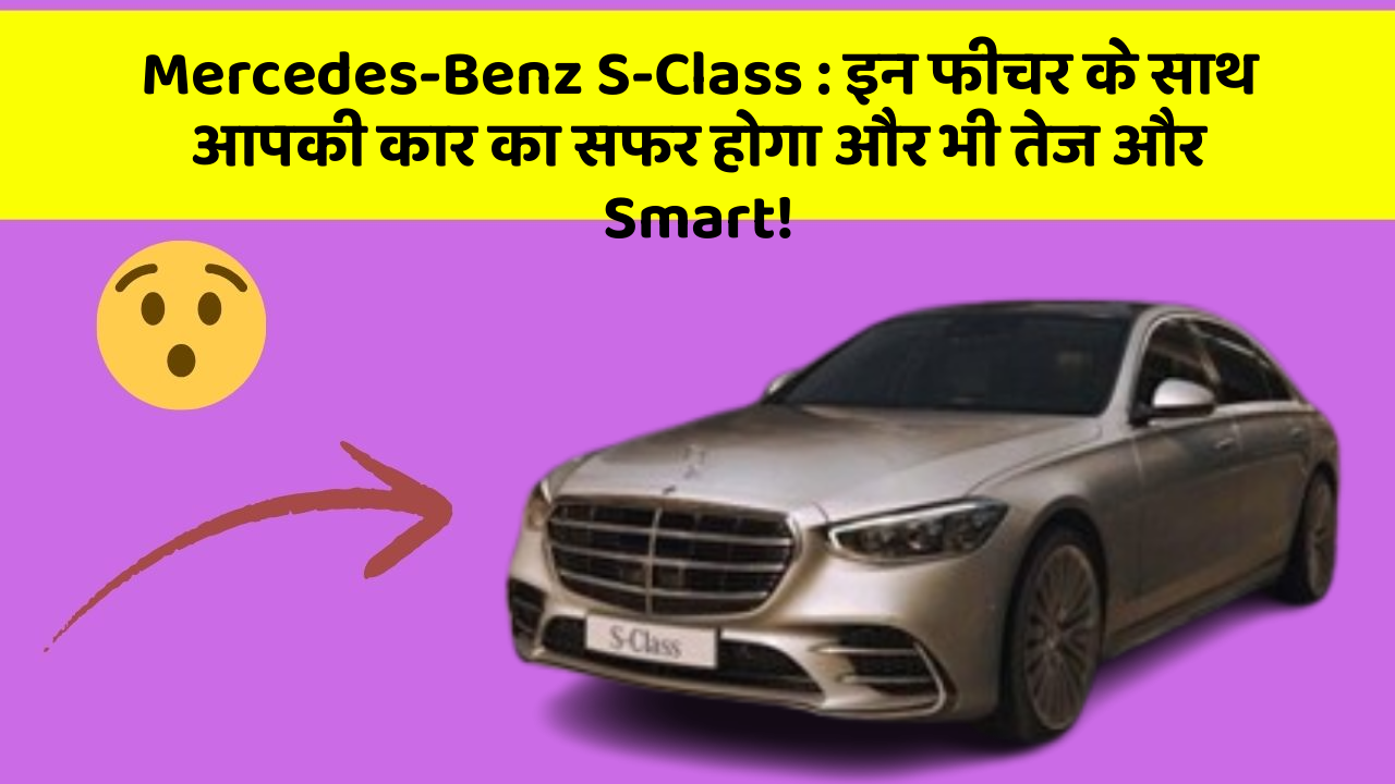 Mercedes-Benz S-Class: इन फीचर के साथ आपकी कार का सफर होगा और भी तेज और Smart!