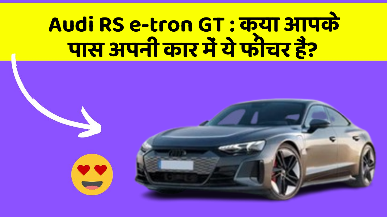 Audi RS e-tron GT : क्या आपके पास अपनी कार में ये फीचर हैं?