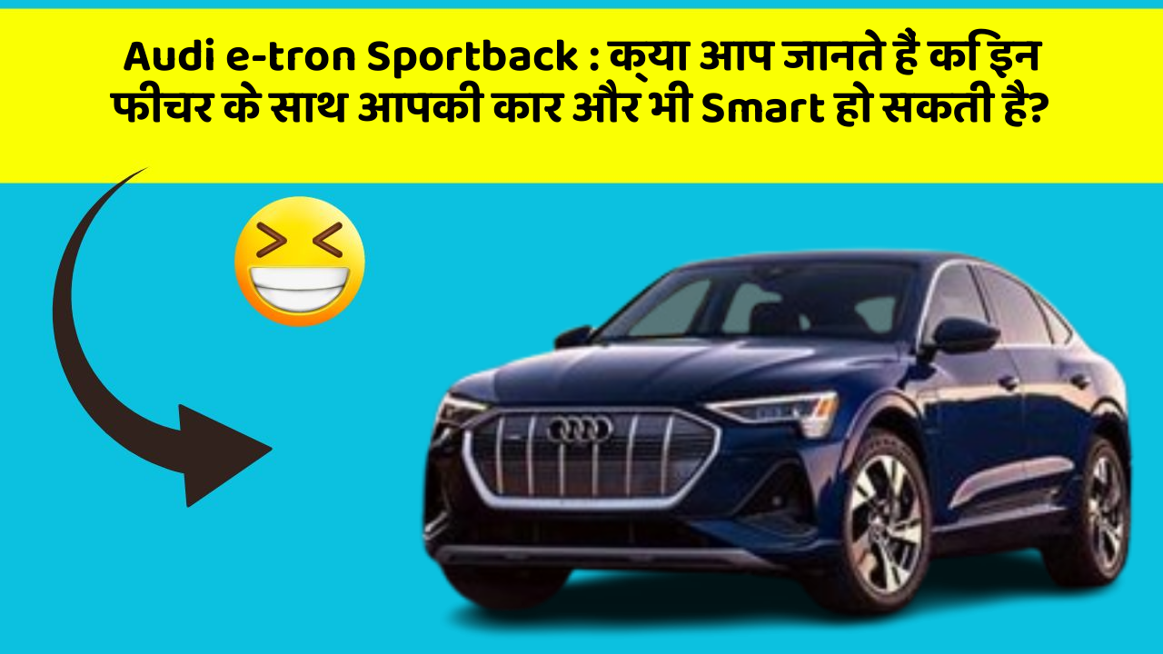 Audi e-tron Sportback : क्या आप जानते हैं कि इन फीचर के साथ आपकी कार और भी Smart हो सकती है?