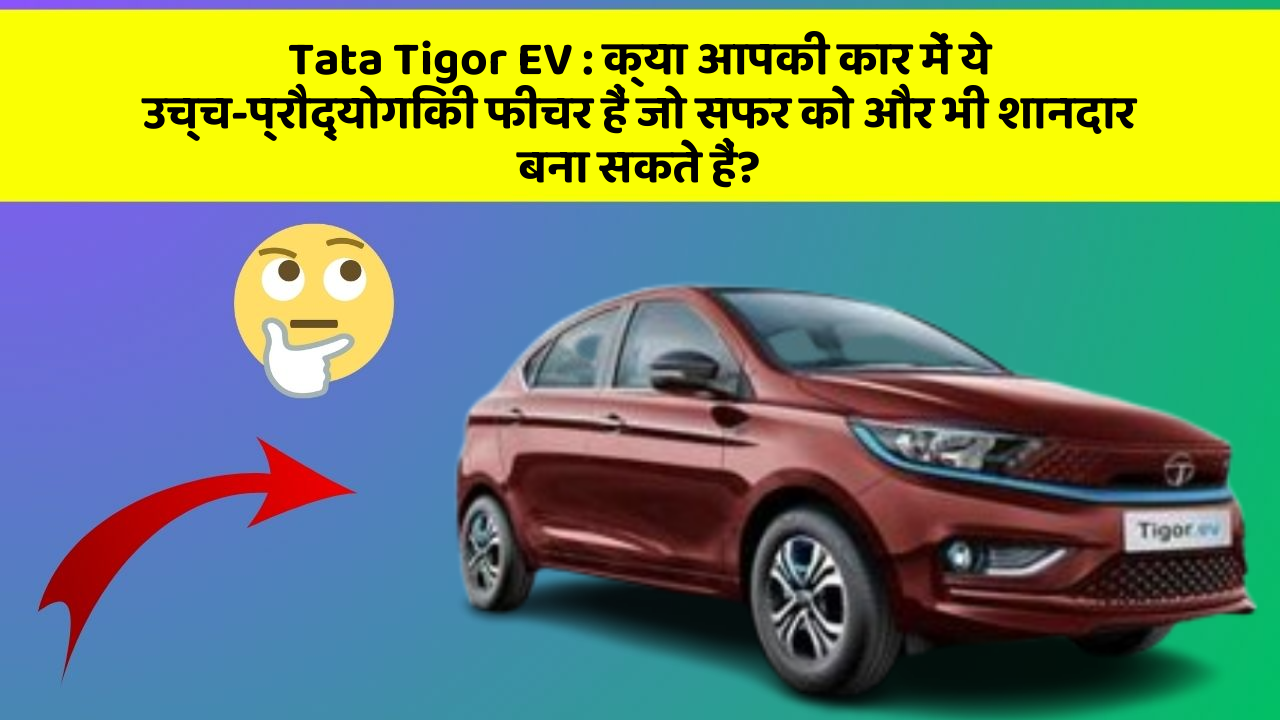 Tata Tigor EV : क्या आपकी कार में ये उच्च-प्रौद्योगिकी फीचर हैं जो सफर को और भी शानदार बना सकते हैं?