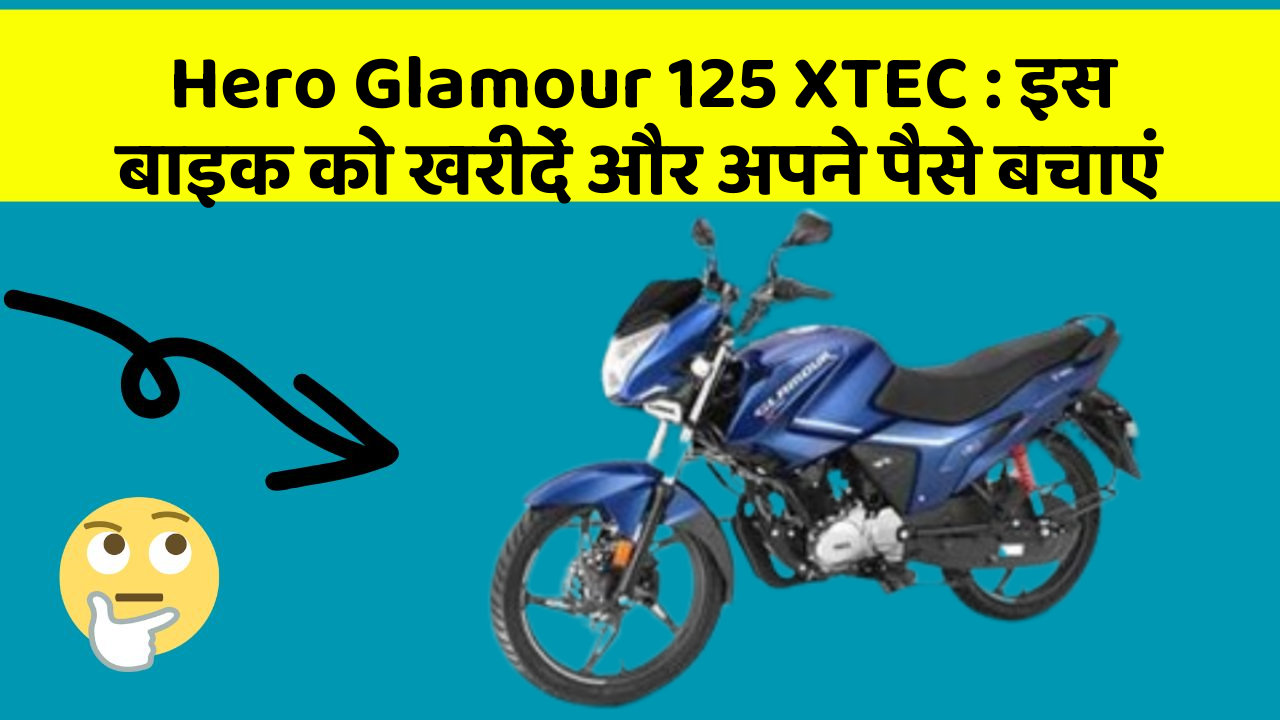 Hero Glamour 125 XTEC : इस बाइक को खरीदें और अपने पैसे बचाएं