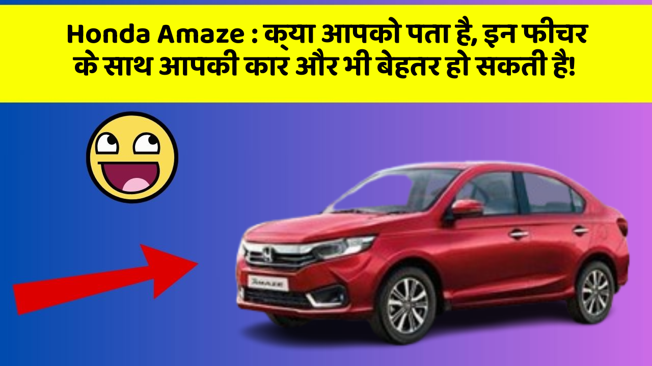 Honda Amaze : क्या आपको पता है, इन फीचर के साथ आपकी कार और भी बेहतर हो सकती है!