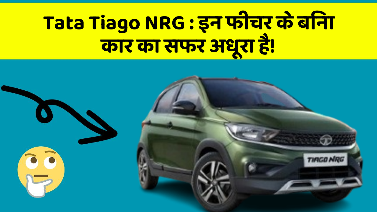 Tata Tiago NRG: इन फीचर के बिना कार का सफर अधूरा है!