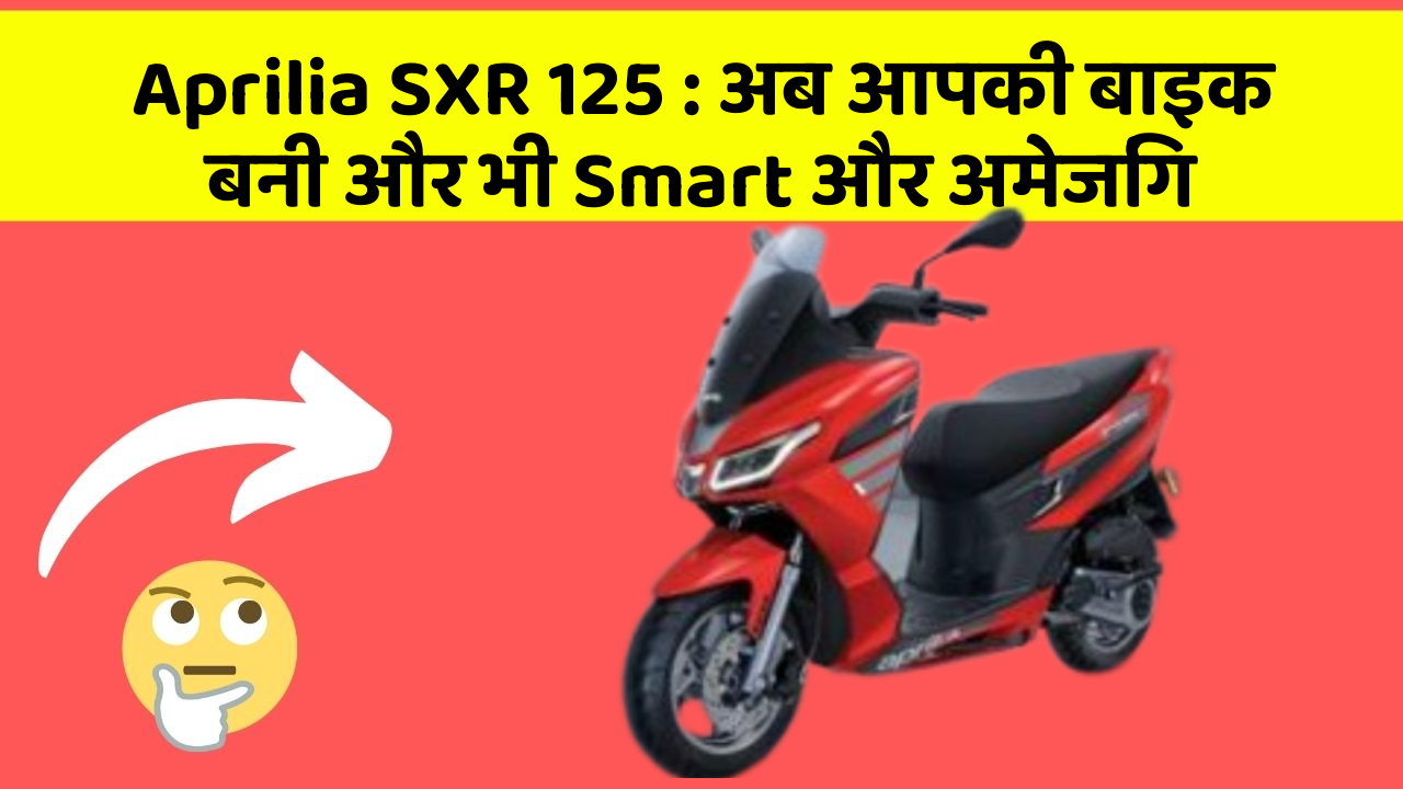 Aprilia SXR 125 : अब आपकी बाइक बनी और भी Smart और अमेजिंग