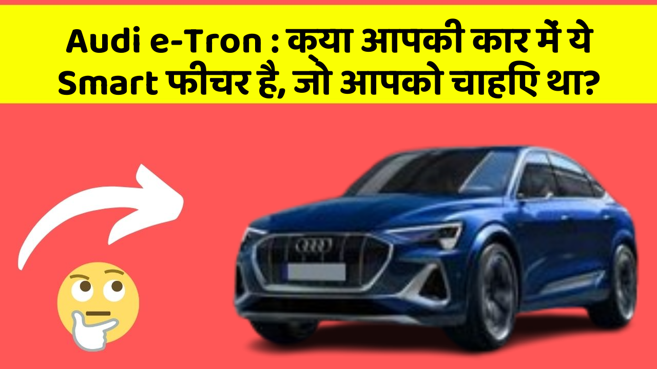 Audi e-Tron: क्या आपकी कार में ये Smart फीचर है, जो आपको चाहिए था?