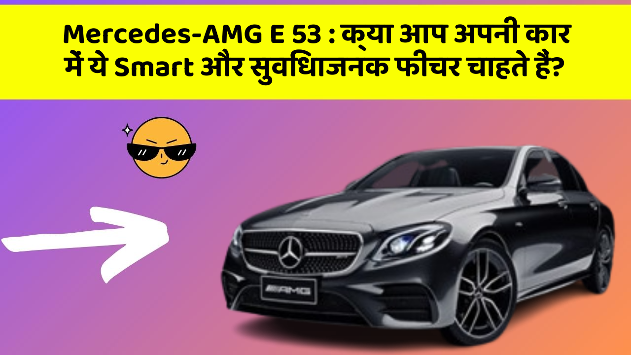 Mercedes-AMG E 53 : क्या आप अपनी कार में ये Smart और सुविधाजनक फीचर चाहते हैं?