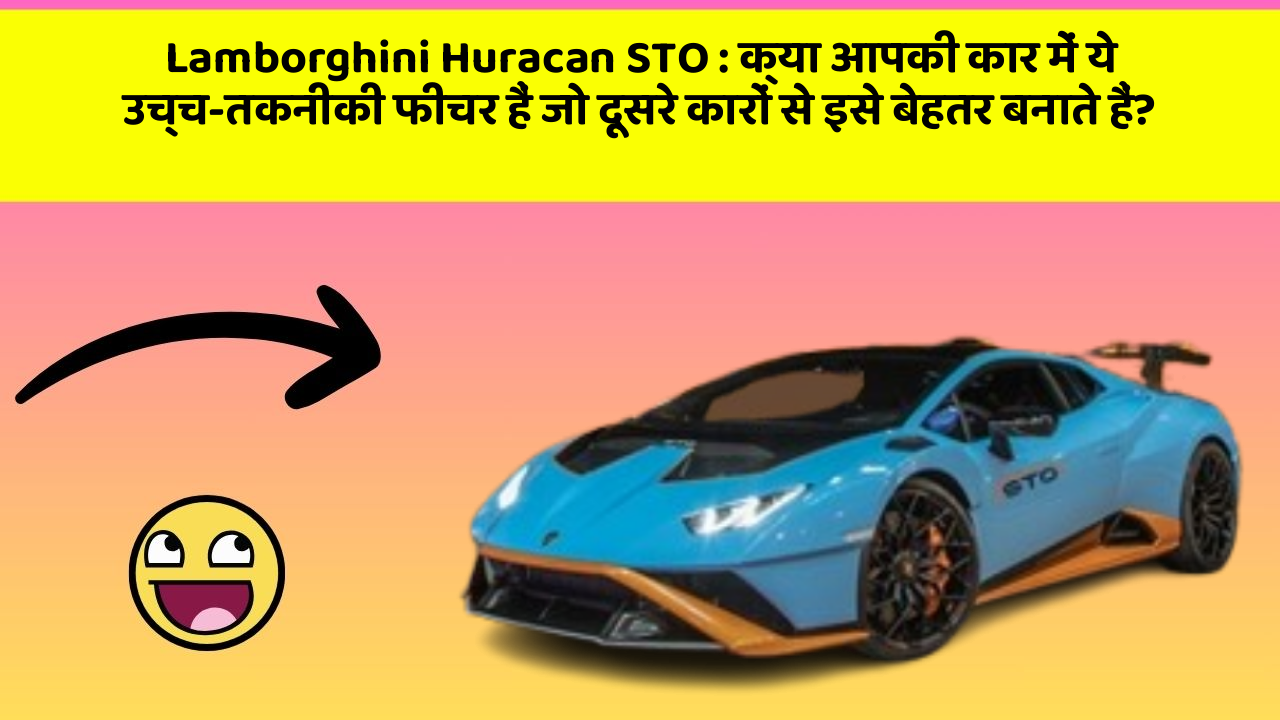 Lamborghini Huracan STO:क्या आपकी कार में ये उच्च-तकनीकी फीचर हैं जो दूसरे कारों से इसे बेहतर बनाते हैं?
