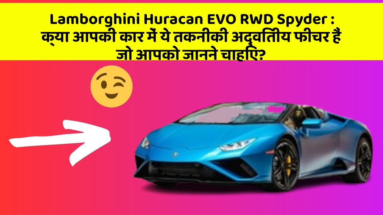 Lamborghini Huracan EVO RWD Spyder: क्या आपकी कार में ये फीचर हैं, जो आपको कभी नहीं सोचे थे?