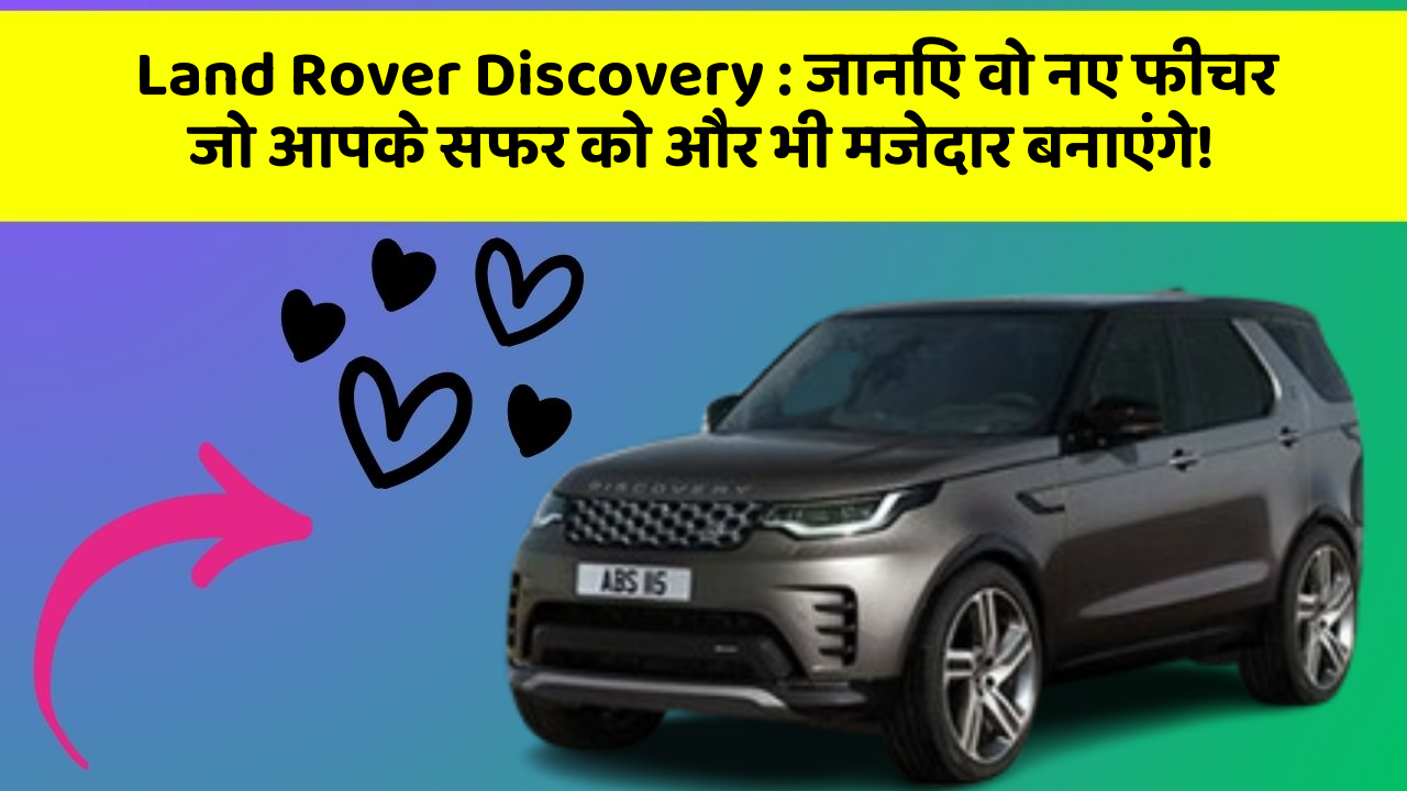 Land Rover Discovery: जानिए वो नए फीचर जो आपके सफर को और भी मजेदार बनाएंगे!