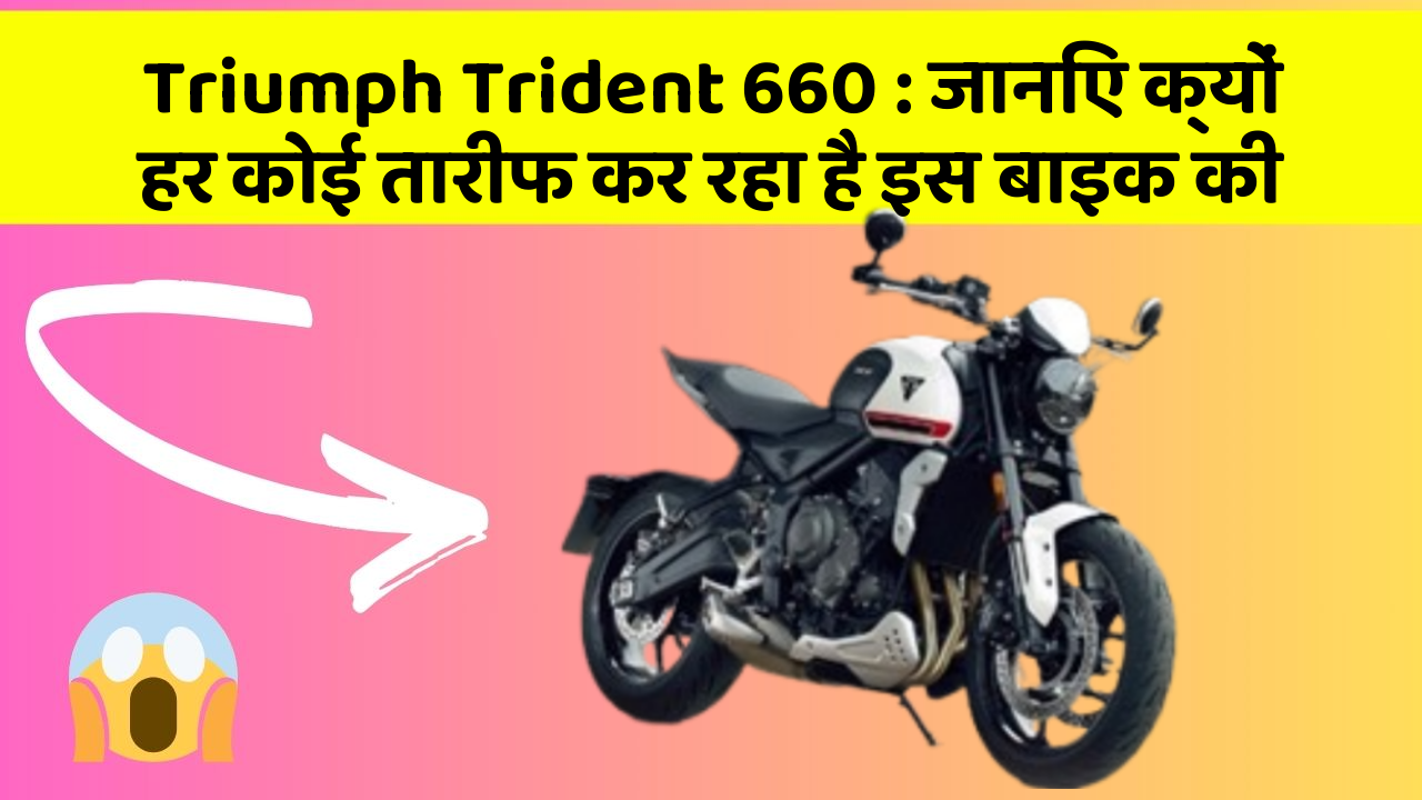 Triumph Trident 660 : जानिए क्यों हर कोई तारीफ कर रहा है इस बाइक की